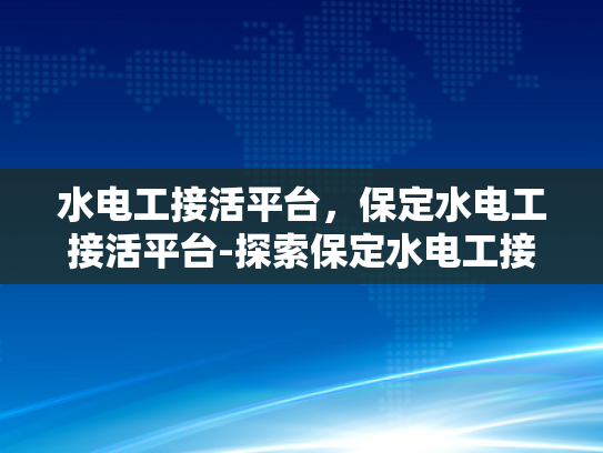 水电工接活平台，保定水电工接活平台-探索保定水电工接活平台，机遇与挑战并存