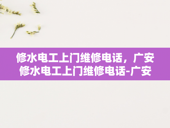 修水电工上门维修电话，广安修水电工上门维修电话-广安修水电工上门维修电话