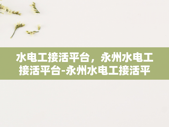 水电工接活平台，永州水电工接活平台-永州水电工接活平台，连接需求与服务的桥梁
