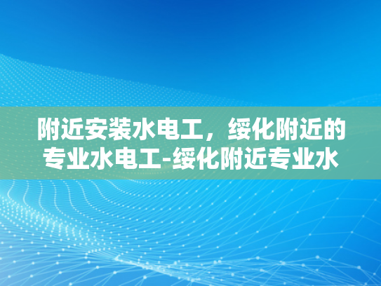 附近安装水电工，绥化附近的专业水电工-绥化附近专业水电工服务