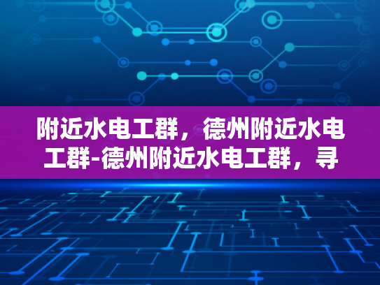 附近水电工群，德州附近水电工群-德州附近水电工群，寻找专业服务，享受便捷生活