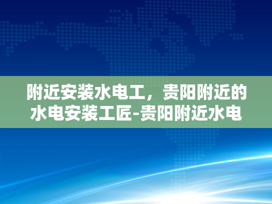 附近安装水电工，贵阳附近的水电安装工匠-贵阳附近水电安装工匠的精湛技艺