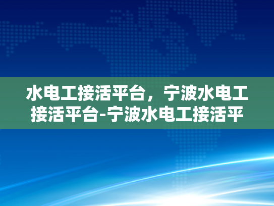 水电工接活平台，宁波水电工接活平台-宁波水电工接活平台，打造高效服务，促进行业繁荣
