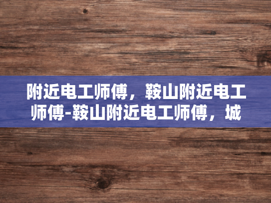 附近电工师傅，鞍山附近电工师傅-鞍山附近电工师傅，城市中的守护者