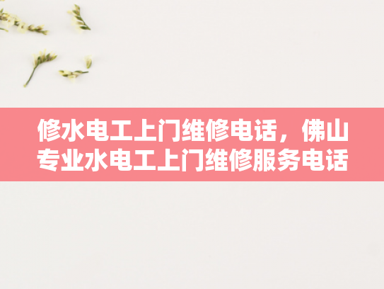 修水电工上门维修电话，佛山专业水电工上门维修服务电话-佛山专业水电工上门维修服务电话