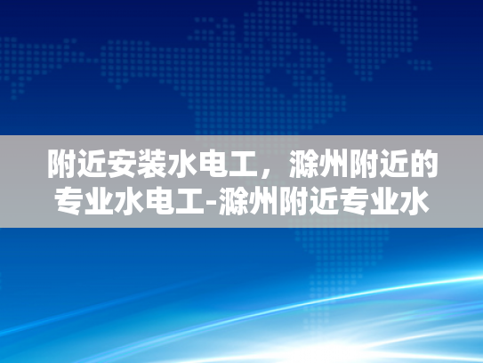附近安装水电工，滁州附近的专业水电工-滁州附近专业水电工服务