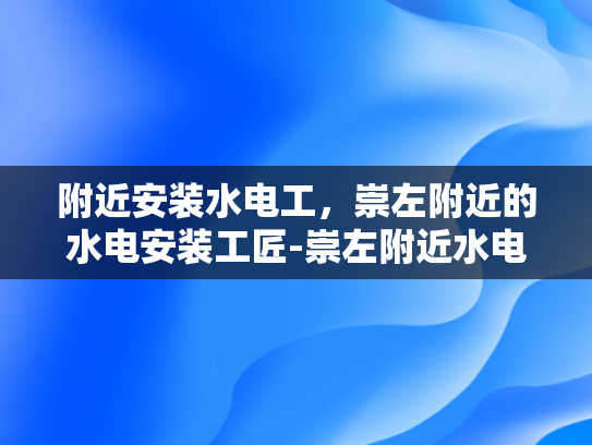 附近安装水电工，崇左附近的水电安装工匠-崇左附近水电安装工匠的挑选与服务