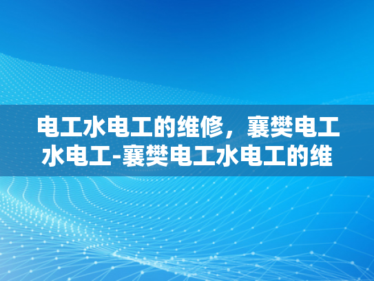 电工水电工的维修，襄樊电工水电工-襄樊电工水电工的维修服务