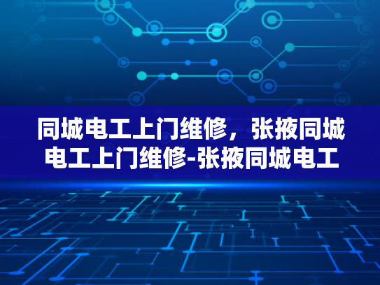 同城电工上门维修，张掖同城电工上门维修-张掖同城电工上门维修服务—您身边的电力守护者