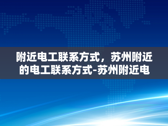 附近电工联系方式，苏州附近的电工联系方式-苏州附近电工联系方式大全