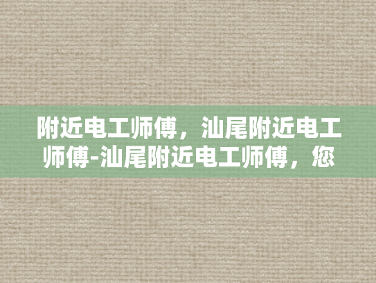 附近电工师傅，汕尾附近电工师傅-汕尾附近电工师傅，您身边的专业电力维修专家