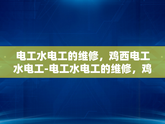 电工水电工的维修，鸡西电工水电工-电工水电工的维修，鸡西电工水电工