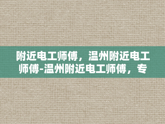 附近电工师傅，温州附近电工师傅-温州附近电工师傅，专业服务，安全可靠