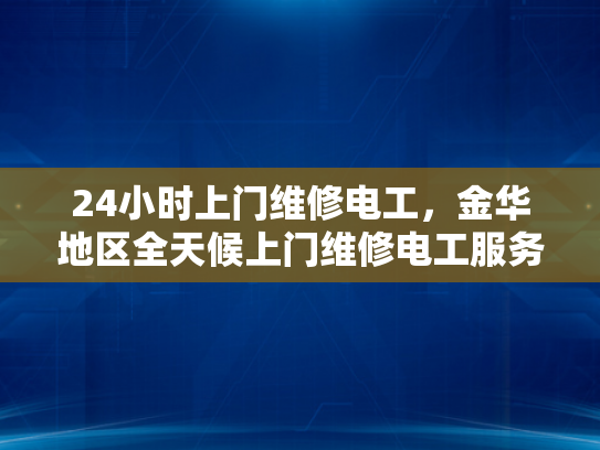 24小时上门维修电工，金华地区全天候上门维修电工服务-24小时上门维修电工，金华地区全天候服务