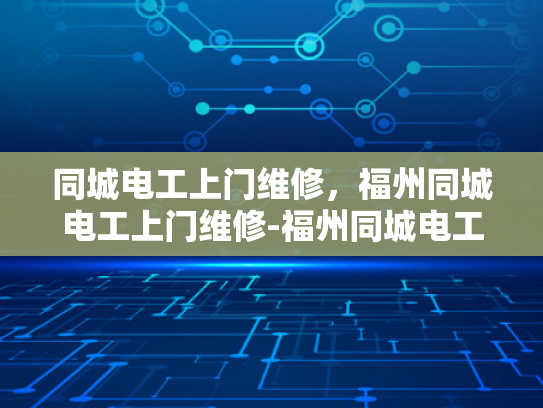 同城电工上门维修，福州同城电工上门维修-福州同城电工上门维修服务，快速响应，专业保障