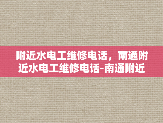 附近水电工维修电话，南通附近水电工维修电话-南通附近水电工维修电话