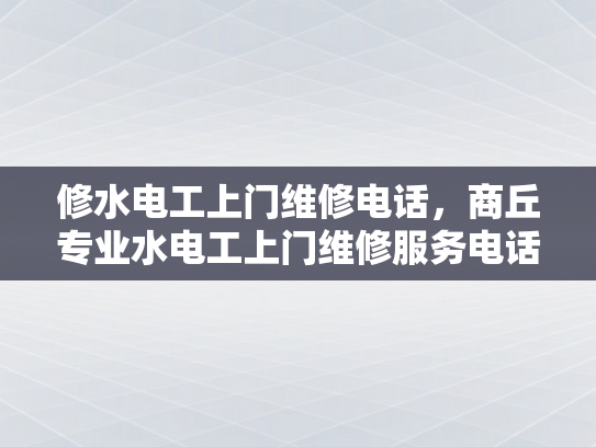 修水电工上门维修电话，商丘专业水电工上门维修服务电话-商丘专业水电工上门维修服务电话