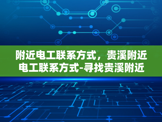 附近电工联系方式，贵溪附近电工联系方式-寻找贵溪附近电工的联系方式
