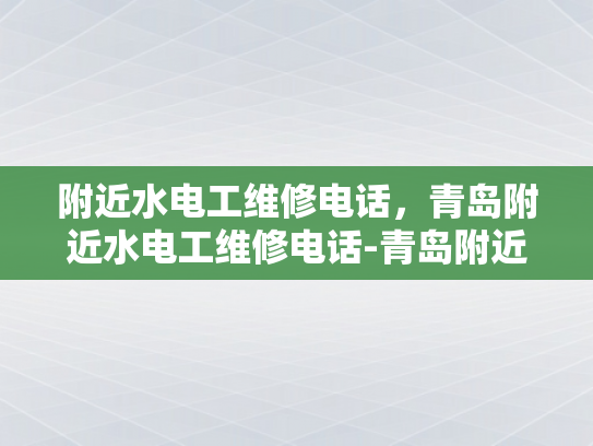 附近水电工维修电话，青岛附近水电工维修电话-青岛附近水电工维修电话指南