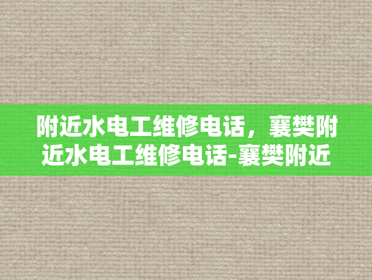 附近水电工维修电话，襄樊附近水电工维修电话-襄樊附近水电工维修电话指南