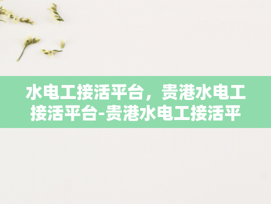 水电工接活平台，贵港水电工接活平台-贵港水电工接活平台，连接需求与服务的桥梁