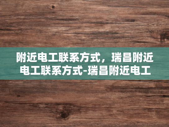 附近电工联系方式，瑞昌附近电工联系方式-瑞昌附近电工联系方式