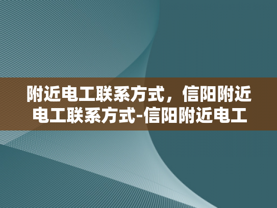 附近电工联系方式，信阳附近电工联系方式-信阳附近电工联系方式