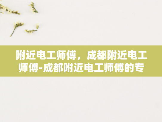 附近电工师傅，成都附近电工师傅-成都附近电工师傅的专业技能与服务