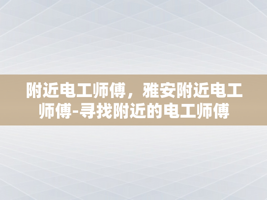 附近电工师傅，雅安附近电工师傅-寻找附近的电工师傅