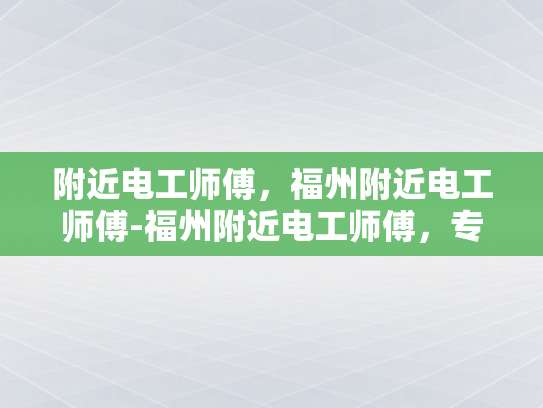 附近电工师傅，福州附近电工师傅-福州附近电工师傅，专业服务，保障安全