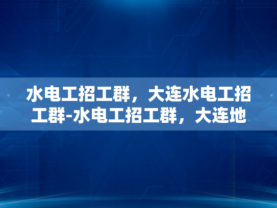 水电工招工群，大连水电工招工群-水电工招工群，大连地区水电维修的桥梁