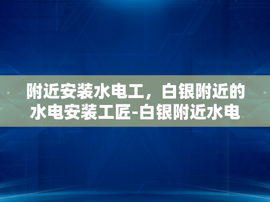 附近安装水电工，白银附近的水电安装工匠-白银附近水电安装工匠的精选指南