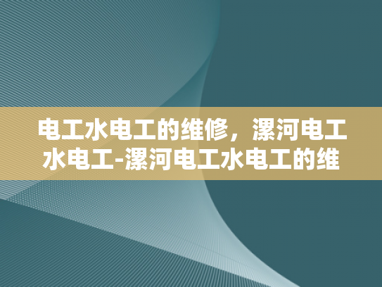 电工水电工的维修，漯河电工水电工-漯河电工水电工的维修服务