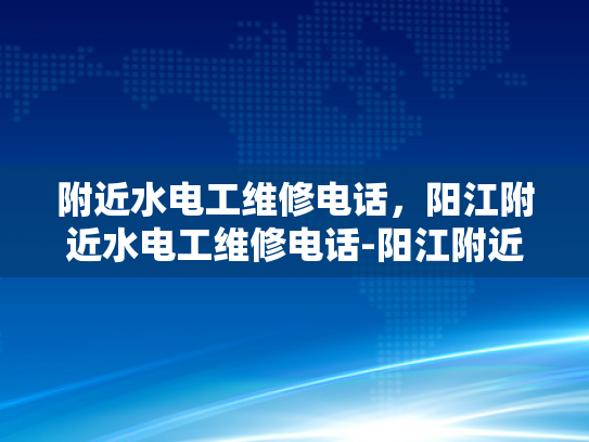 附近水电工维修电话，阳江附近水电工维修电话-阳江附近水电工维修电话