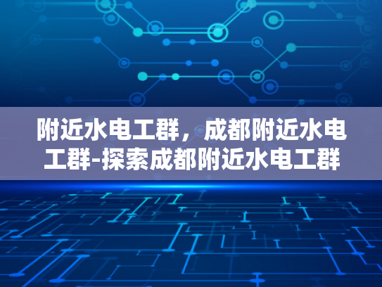 附近水电工群，成都附近水电工群-探索成都附近水电工群的奥秘