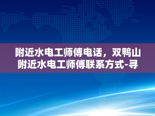 附近水电工师傅电话，双鸭山附近水电工师傅联系方式-寻找附近的水电工师傅？双鸭山地区联系方式大公开！