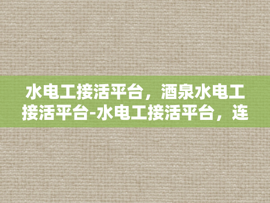 水电工接活平台，酒泉水电工接活平台-水电工接活平台，连接需求与服务的桥梁
