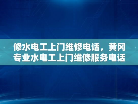 修水电工上门维修电话，黄冈专业水电工上门维修服务电话-黄冈专业水电工上门维修服务电话