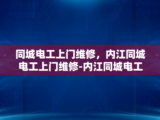 同城电工上门维修，内江同城电工上门维修-内江同城电工上门维修服务，您的家庭和企业的电力保障