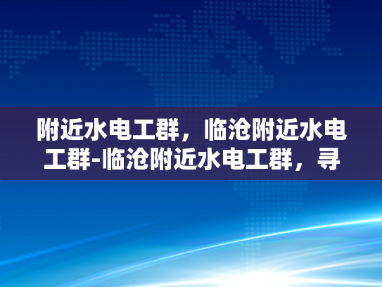 附近水电工群，临沧附近水电工群-临沧附近水电工群，寻找专业水电维修服务