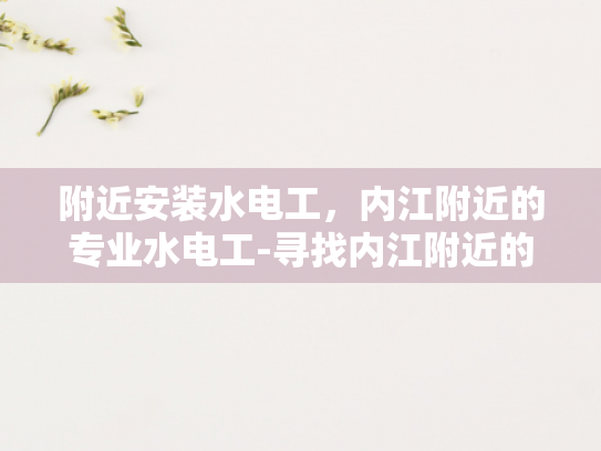 附近安装水电工，内江附近的专业水电工-寻找内江附近的专业水电工