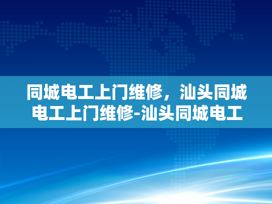 同城电工上门维修，汕头同城电工上门维修-汕头同城电工上门维修服务
