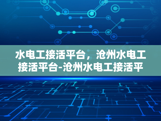 水电工接活平台，沧州水电工接活平台-沧州水电工接活平台，打造高效服务，促进行业升级