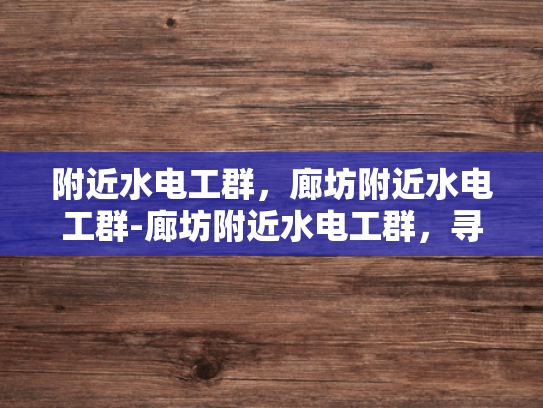 附近水电工群，廊坊附近水电工群-廊坊附近水电工群，寻找专业可靠的水电维修服务