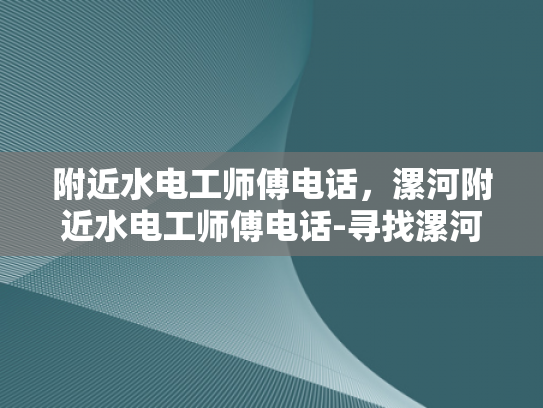 附近水电工师傅电话，漯河附近水电工师傅电话-寻找漯河附近水电工师傅的实用指南