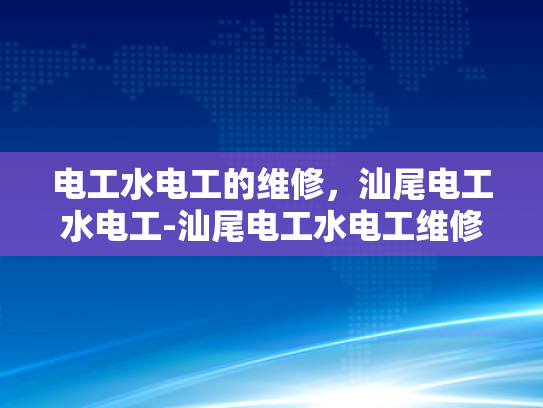 电工水电工的维修，汕尾电工水电工-汕尾电工水电工维修服务，专业保障，安全先行