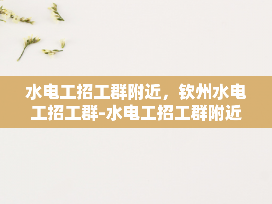 水电工招工群附近，钦州水电工招工群-水电工招工群附近，钦州水电工招工群
