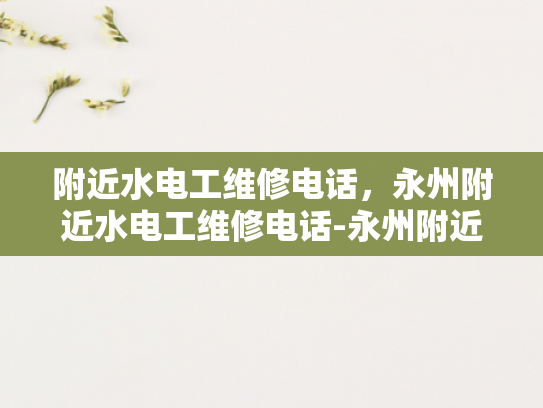 附近水电工维修电话，永州附近水电工维修电话-永州附近水电工维修电话指南