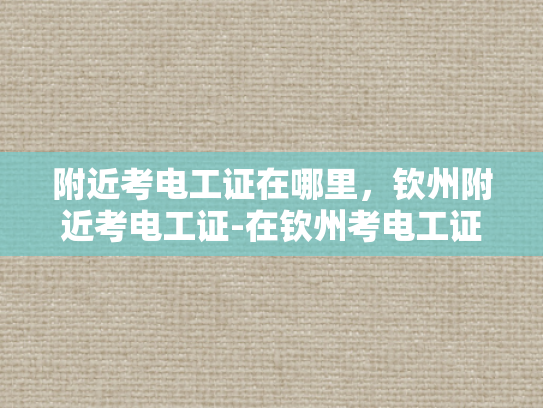 附近考电工证在哪里，钦州附近考电工证-在钦州考电工证的便捷途径