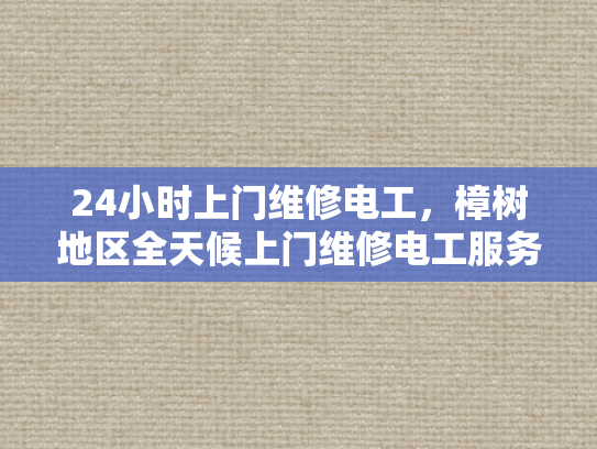 24小时上门维修电工，樟树地区全天候上门维修电工服务-樟树地区全天候24小时上门维修电工服务